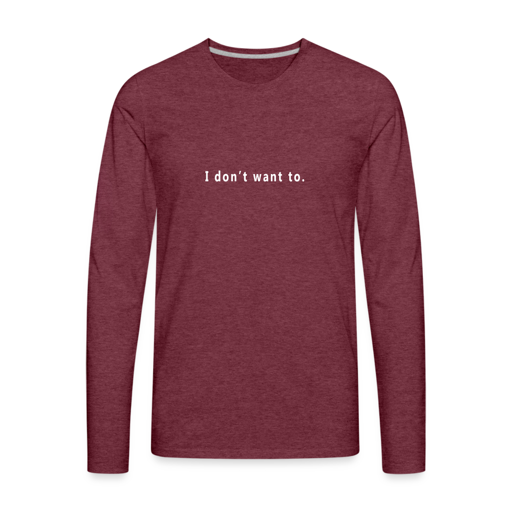 I don't want to. - Unisex - Long Sleeve T-Shirt - heather burgundy