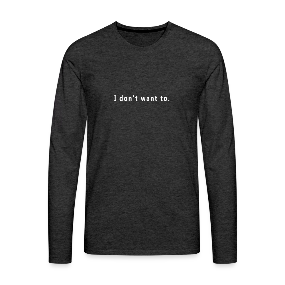 I don't want to. - Unisex - Long Sleeve T-Shirt - charcoal grey