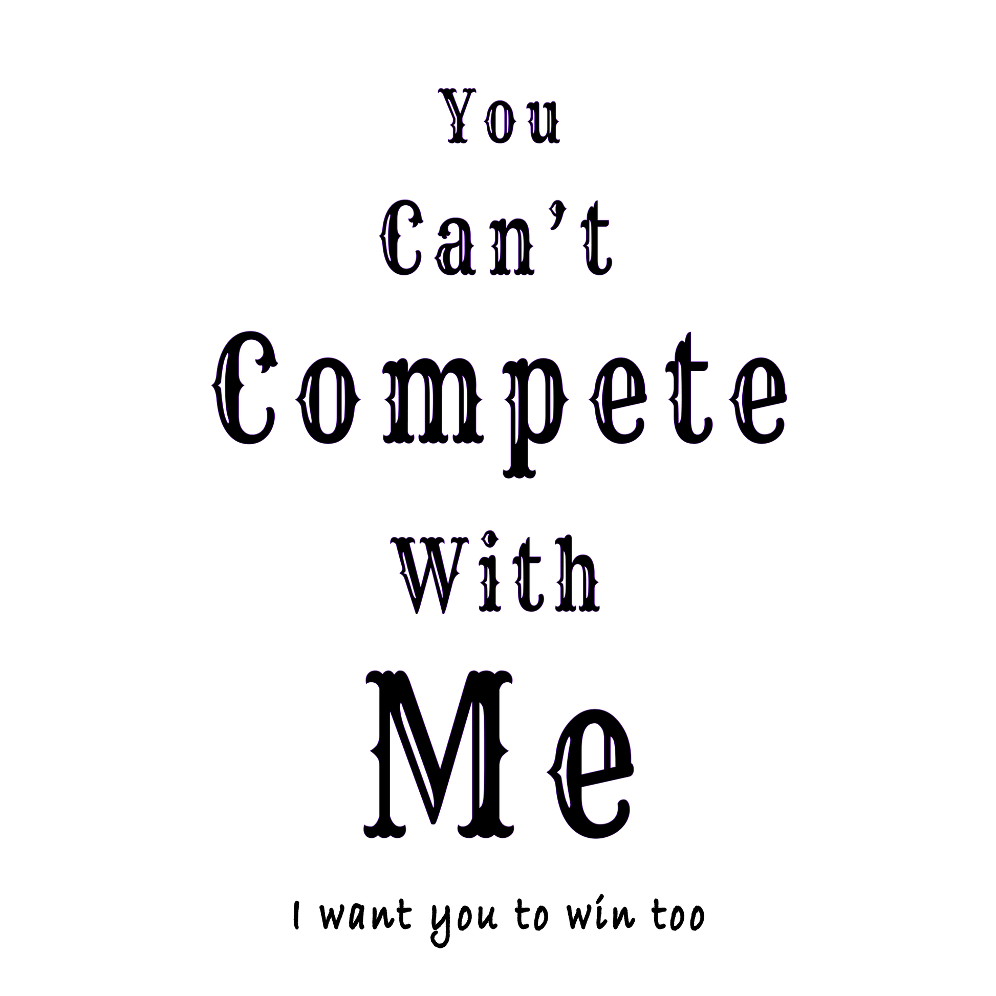 "You can't compete with me. I want you to win too."