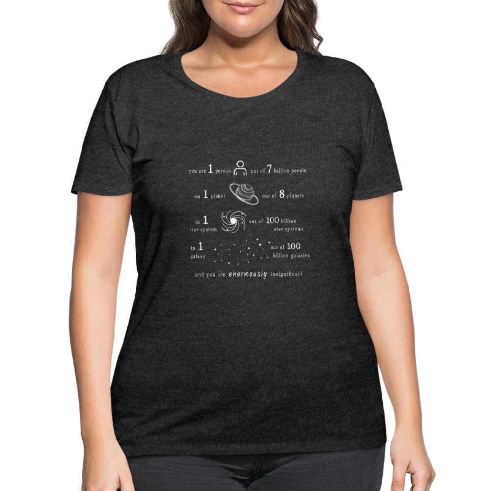 Insignificant - Women’s Curvy T-Shirt - deep heather - “You are 1 person out of 7 billion people On 1 planet out of 8 planets In 1 star system out of 100 billion star systems In 1 galaxy out of 100 billion galaxies and you are enormously insignificant”