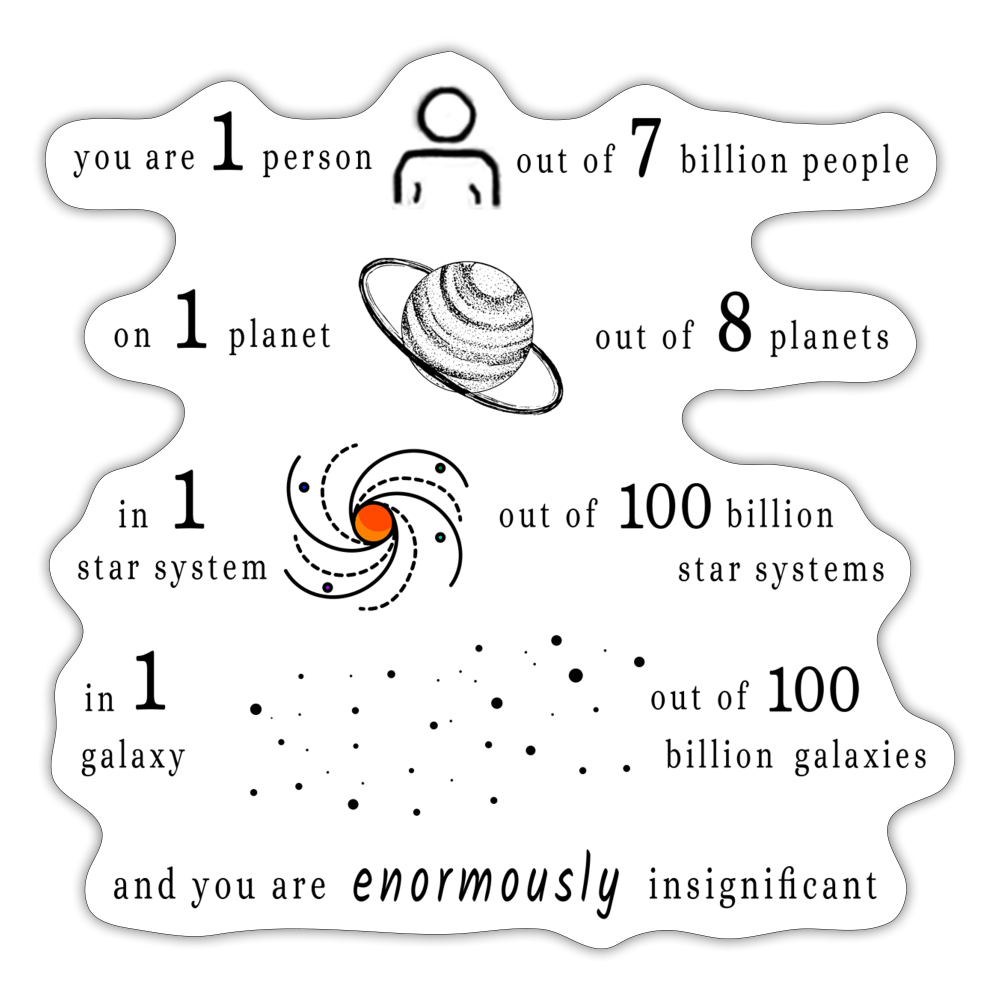 Insignificant - Sticker - white matte - “You are 1 person out of 7 billion people  On 1 planet out of 8 planets  In 1 star system out of 100 billion star systems  In 1 galaxy out of 100 billion galaxies  and you are enormously insignificant”