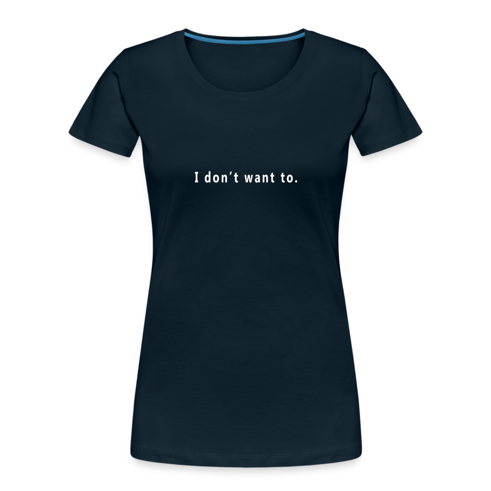 "I don't want to." -  Women's T-Shirt - Responsibly Sourced - navy