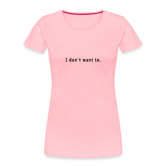 "I don't want to." -  Women's T-Shirt - Responsibly Sourced - pink with black letters