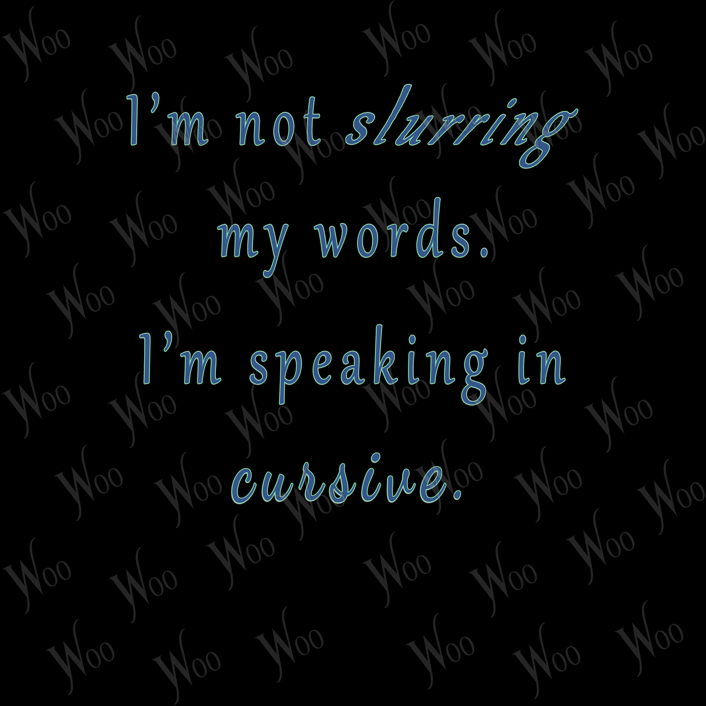 I'm not slurring my words. I'm speaking in cursive.