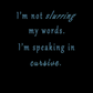 "I'm not slurring my words. I'm speaking in cursive."