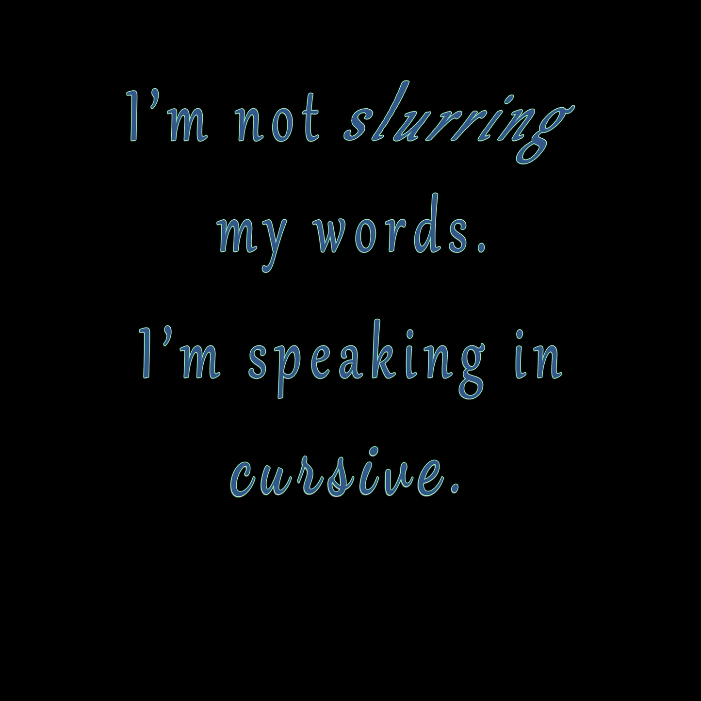 "I'm not slurring my words. I'm speaking in cursive."
