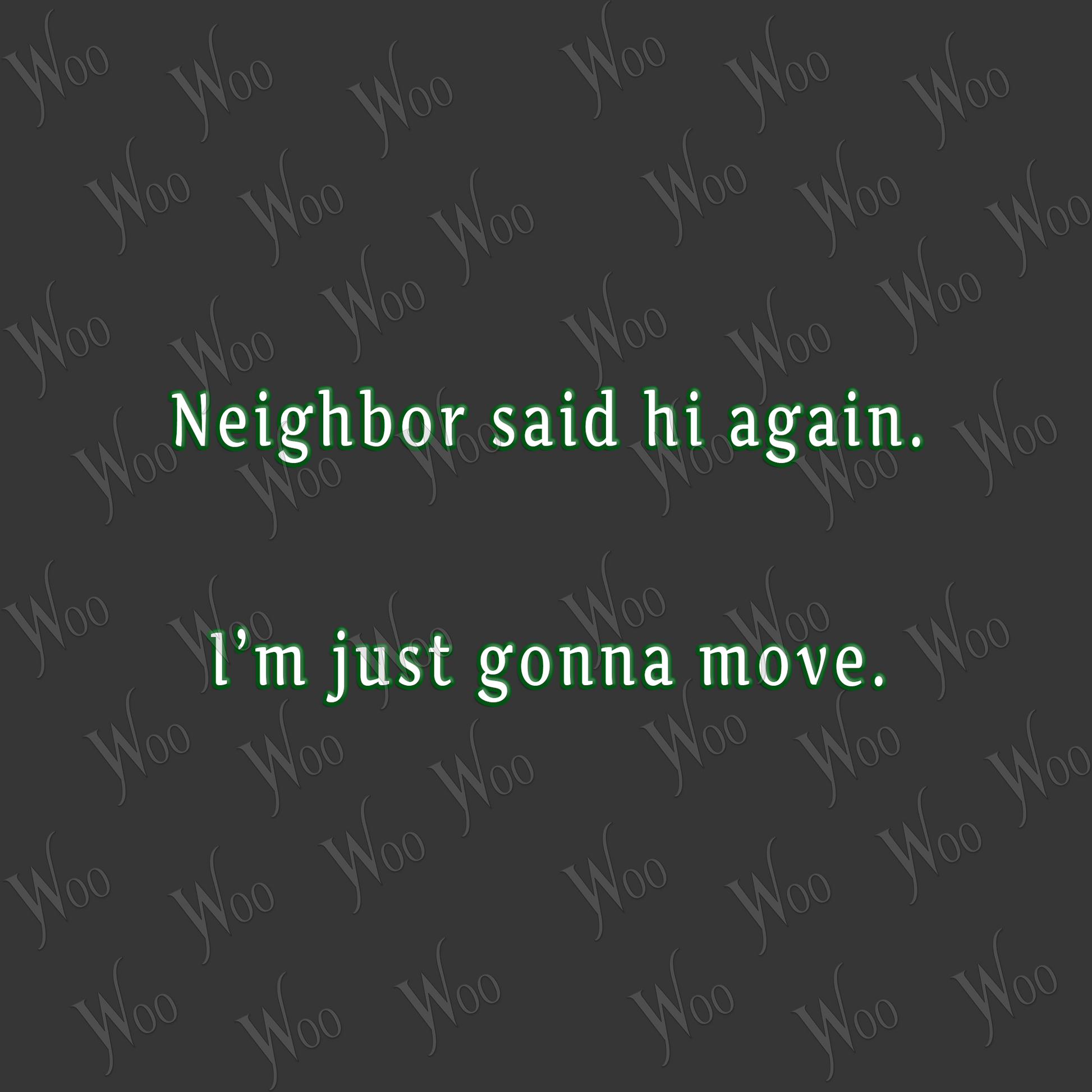 Neighbor said hi again. I'm just gonna move.