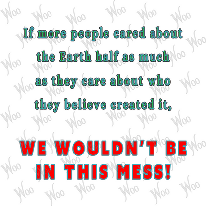 If more people cared about the Earth half as much as they care about who they believe created it, WE WOULDN'T BE IN THIS MESS!