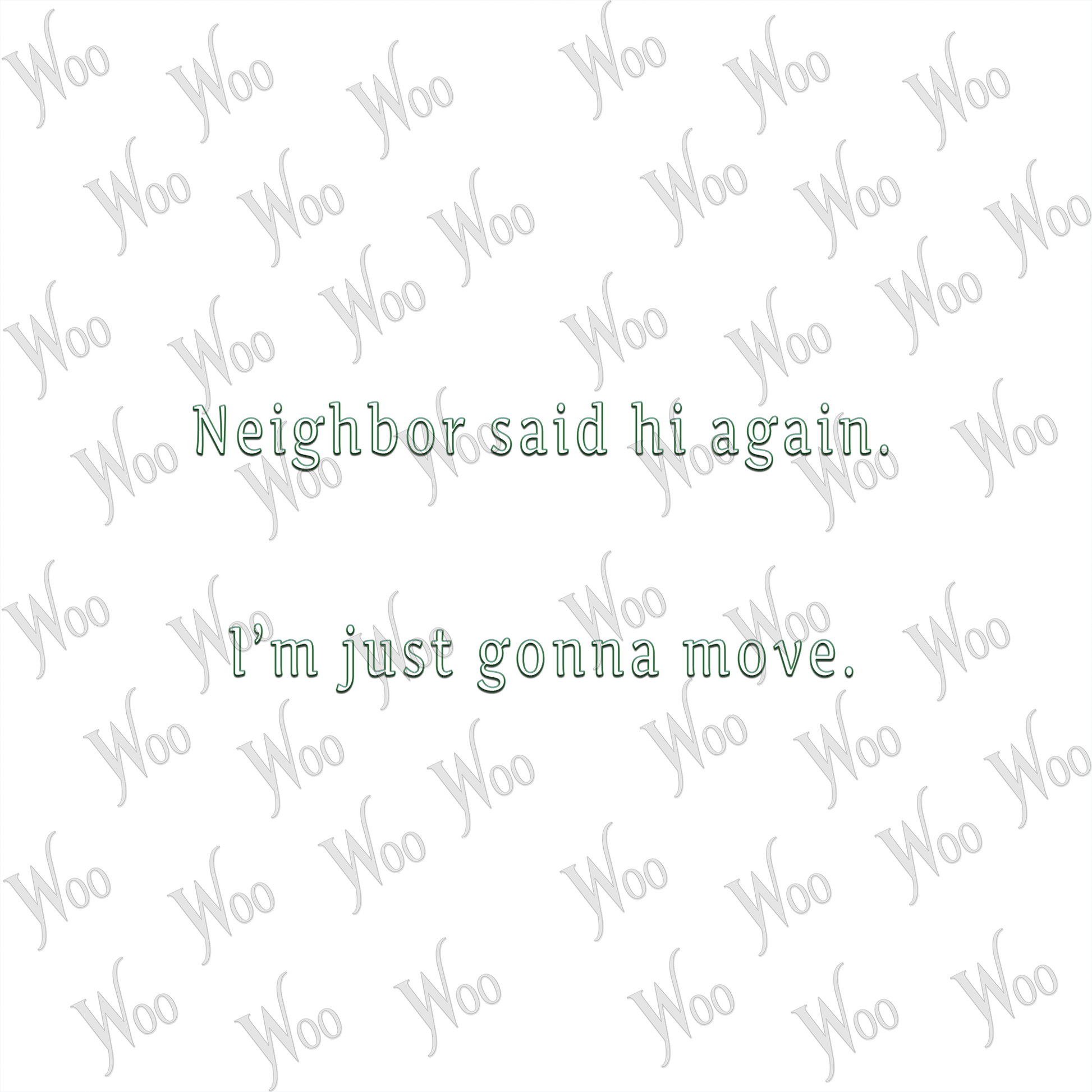 Neighbor said hi again. I'm just gonna move.