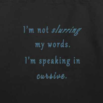 I'm not slurring my words. I'm speaking in cursive.
