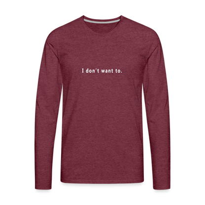 I don't want to. - Unisex - Long Sleeve T-Shirt - heather burgundy