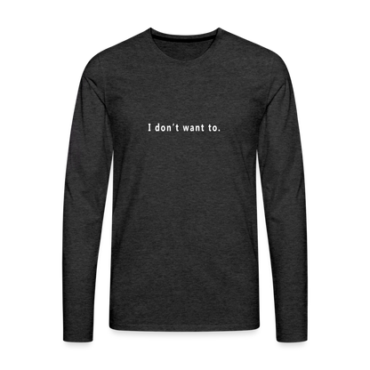 I don't want to. - Unisex - Long Sleeve T-Shirt - charcoal grey