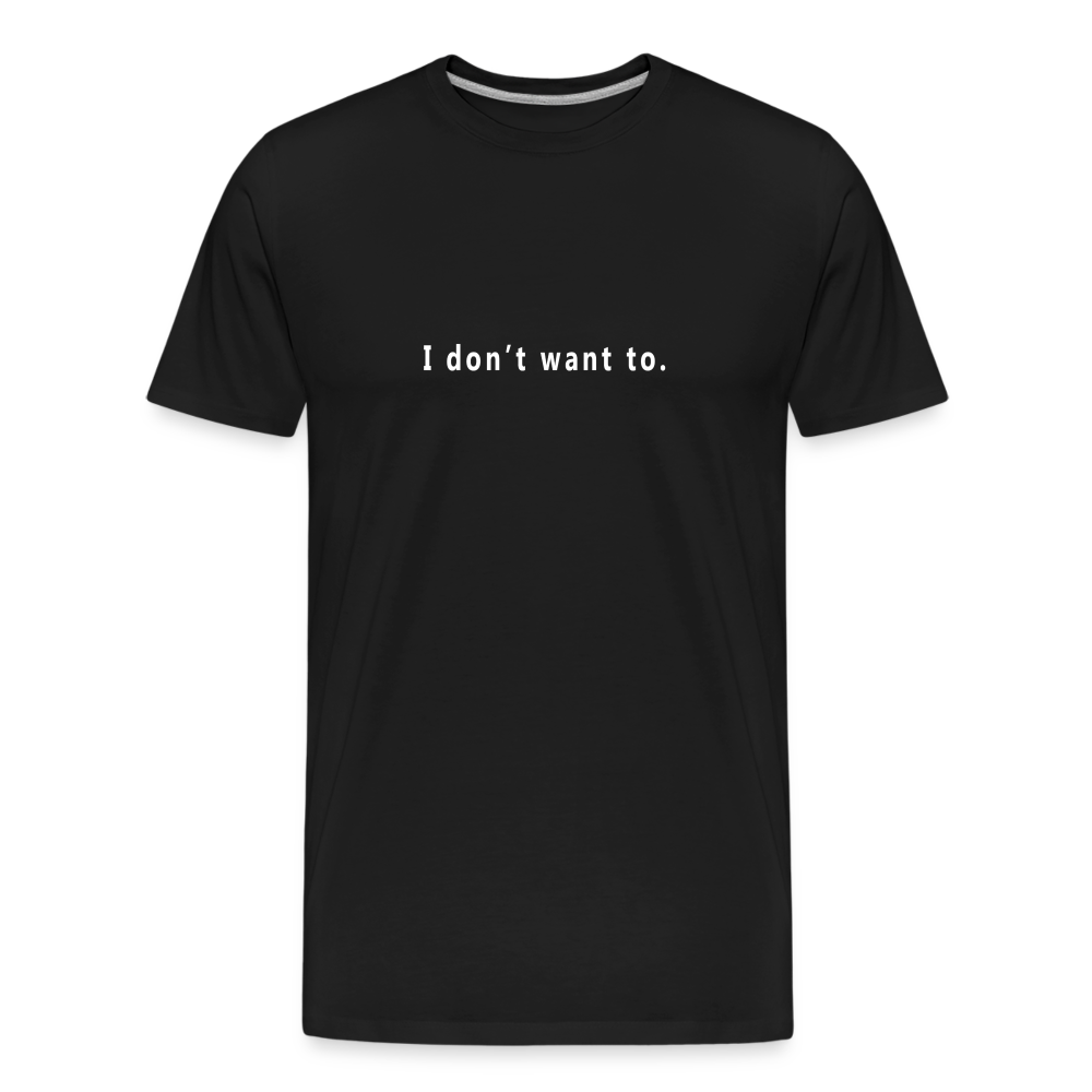 I don't want to. - Unisex T-Shirt - Responsibly Sourced - black