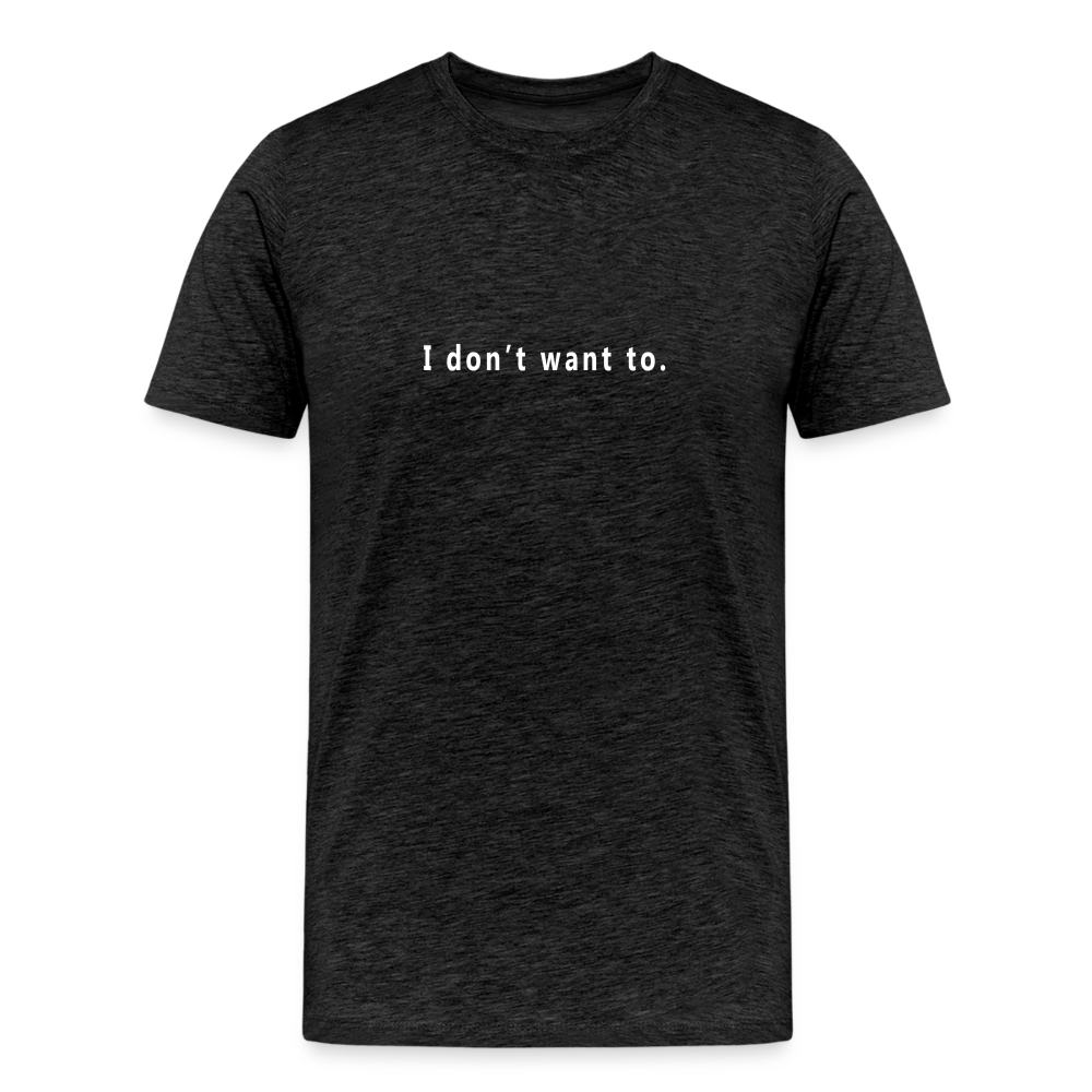 I don't want to. - Unisex T-Shirt - Responsibly Sourced - charcoal grey