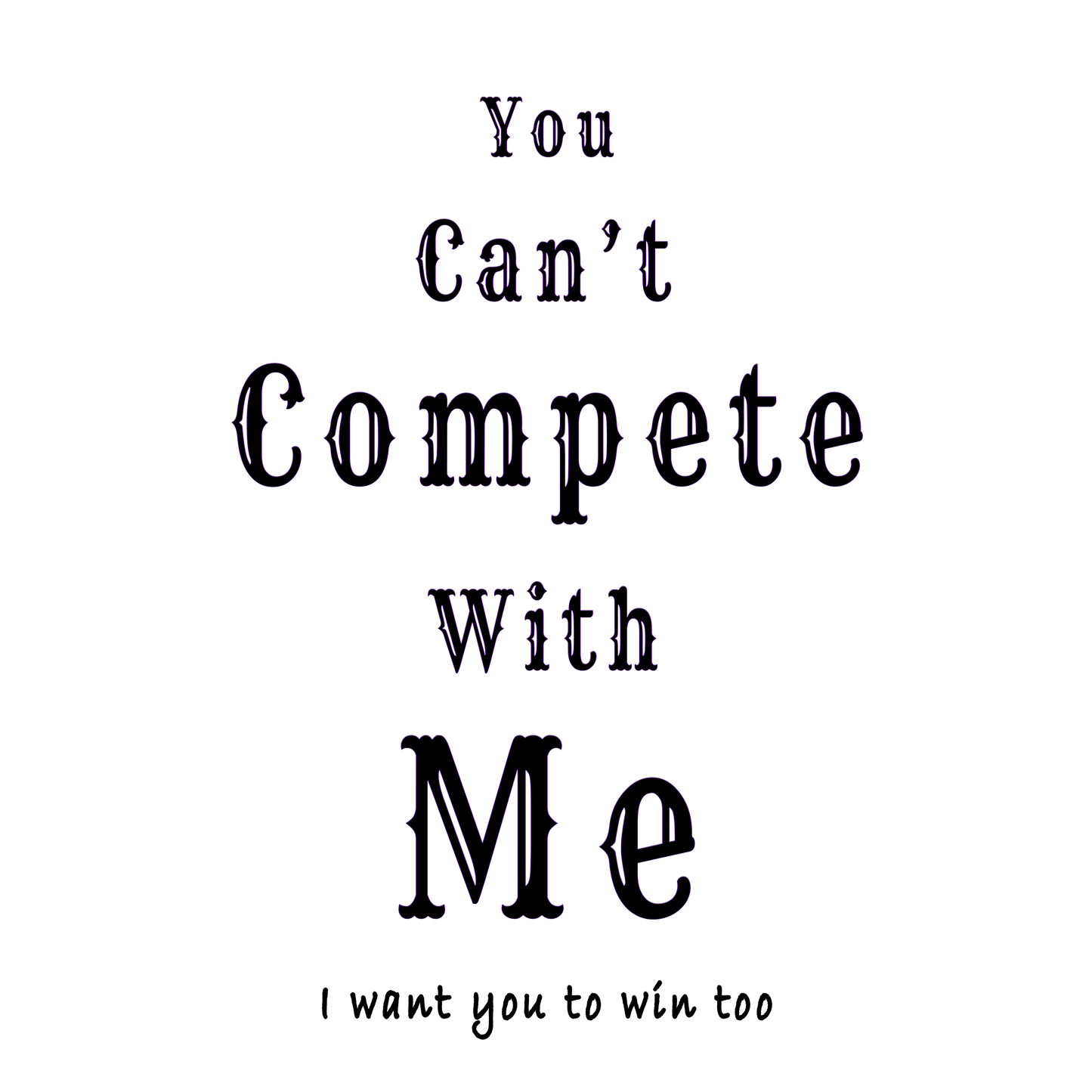 "You can't compete with me. I want you to win too." 