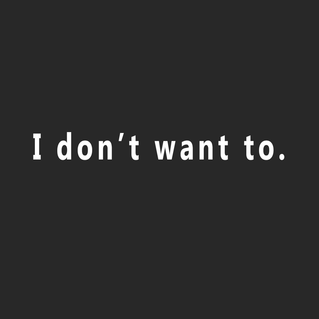 "I don't want to."
