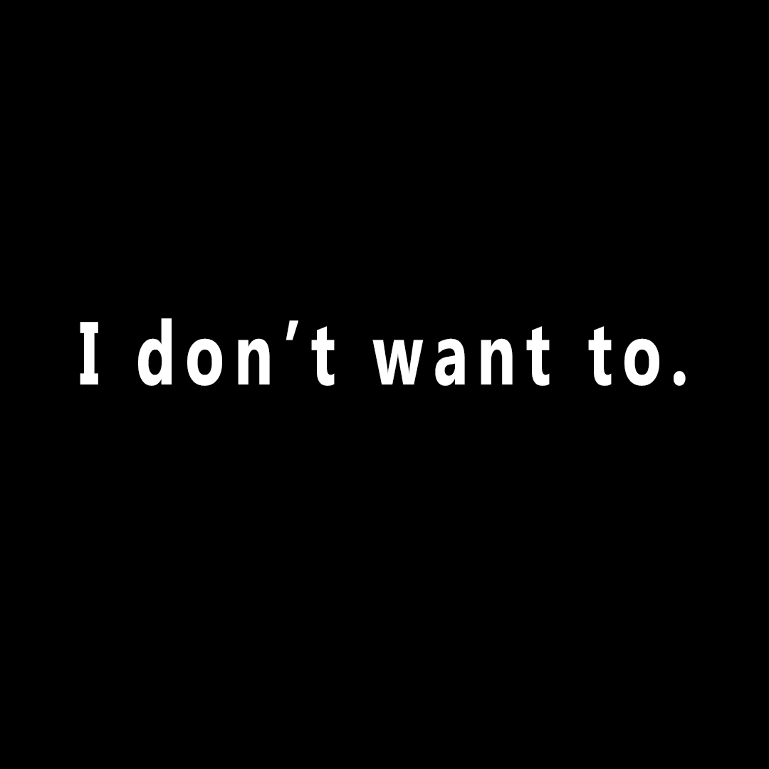 I don't want to.