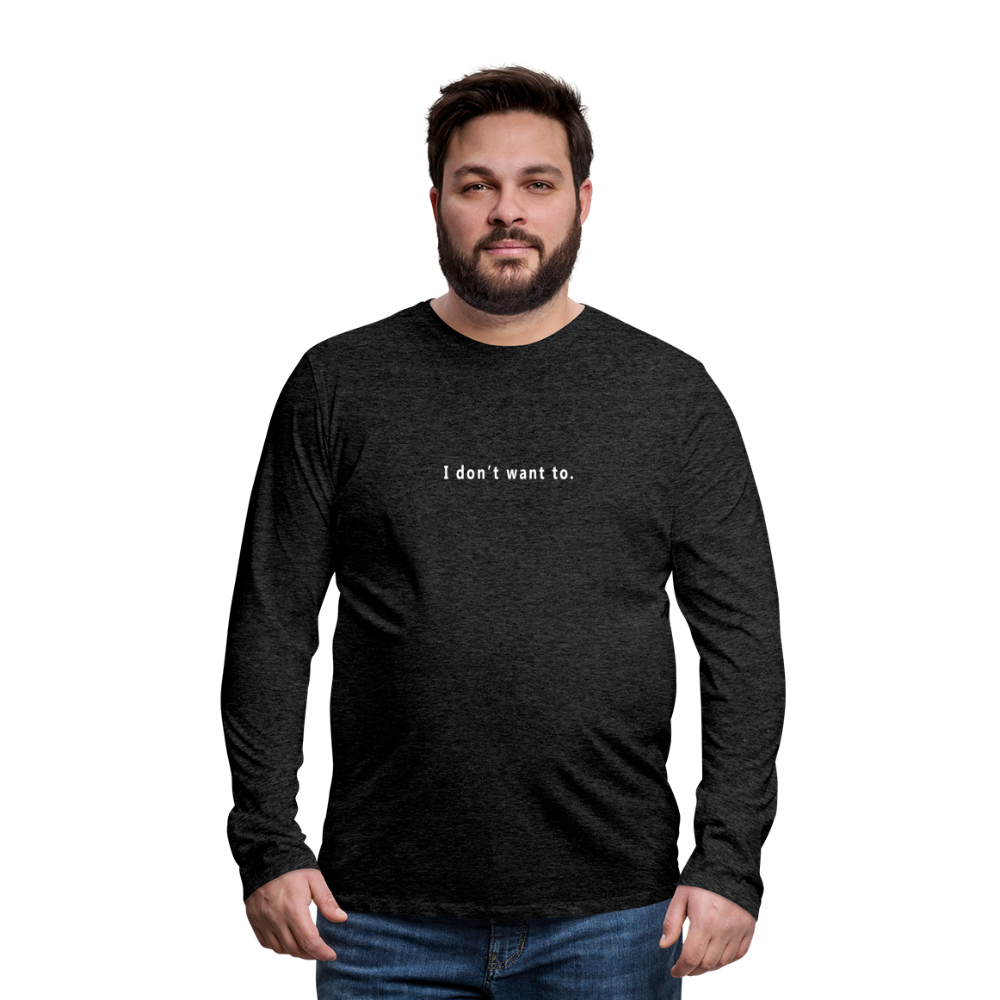 I don't want to. - Unisex - Long Sleeve T-Shirt - charcoal grey