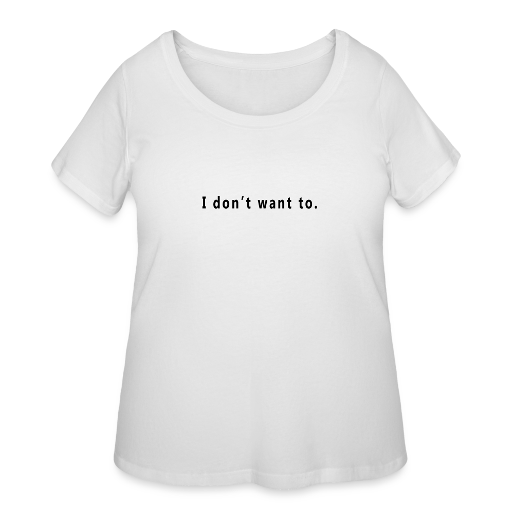 I don't want to. - Women’s Curvy T-Shirt - white