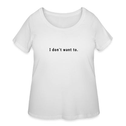 I don't want to. - Women’s Curvy T-Shirt - white