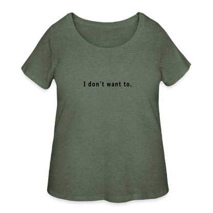 I don't want to. - Women’s Curvy T-Shirt - heather military green