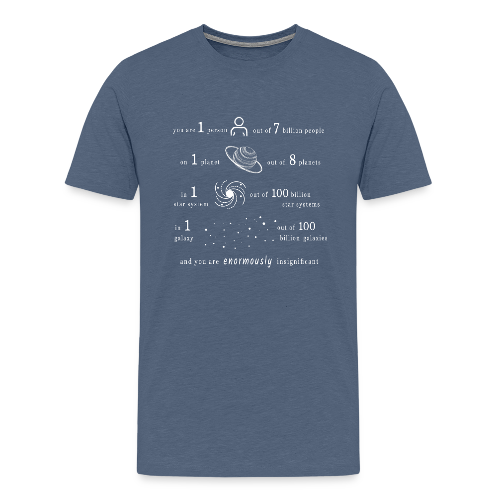 Insignificant - Unisex T-Shirt - heather blue - “You are 1 person out of 7 billion people On 1 planet out of 8 planets In 1 star system out of 100 billion star systems In 1 galaxy out of 100 billion galaxies and you are enormously insignificant”