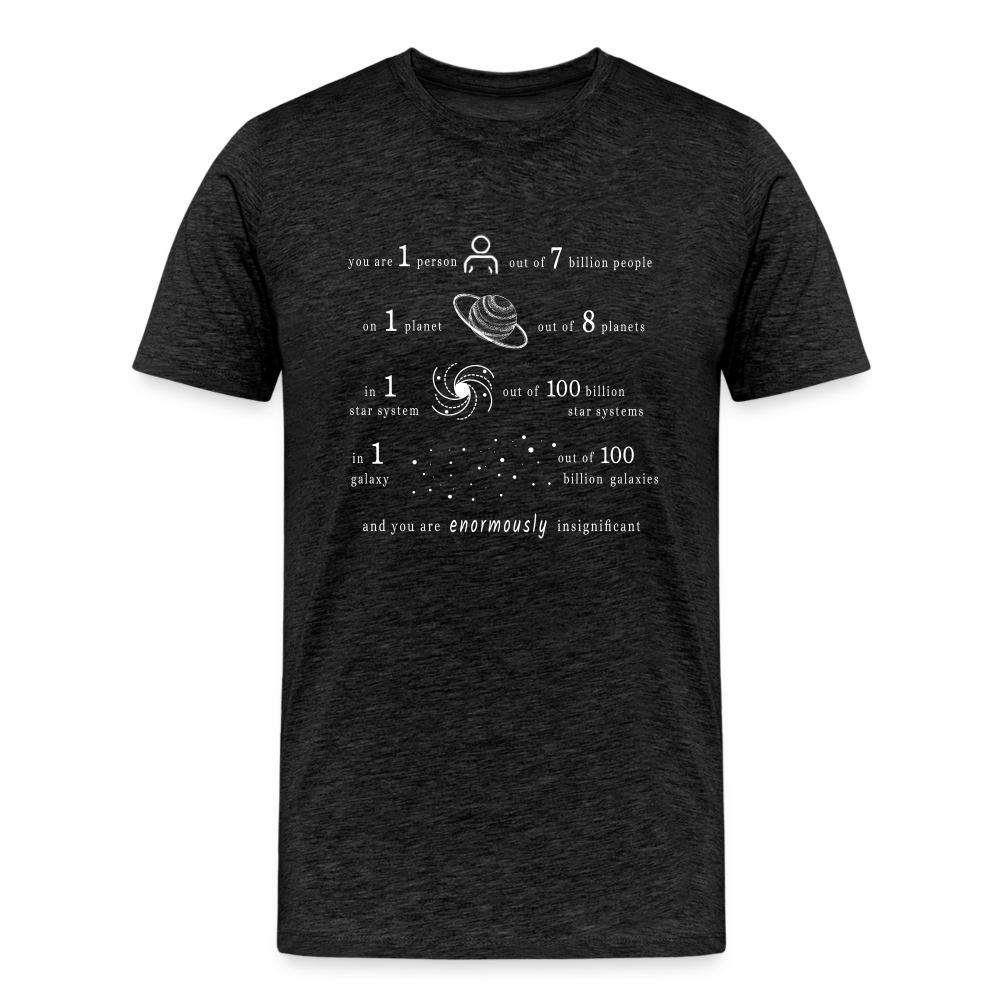 Insignificant - Unisex T-Shirt - charcoal grey - “You are 1 person out of 7 billion people On 1 planet out of 8 planets In 1 star system out of 100 billion star systems In 1 galaxy out of 100 billion galaxies and you are enormously insignificant”