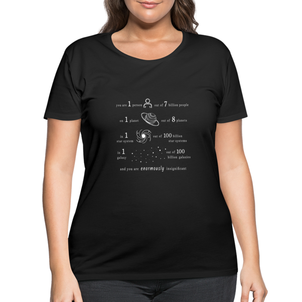 Insignificant - Women’s Curvy T-Shirt - black  - “You are 1 person out of 7 billion people On 1 planet out of 8 planets In 1 star system out of 100 billion star systems In 1 galaxy out of 100 billion galaxies and you are enormously insignificant”