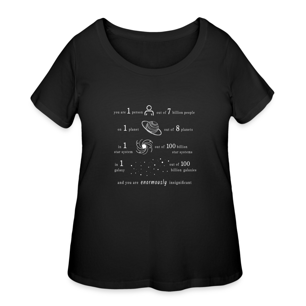 Insignificant - Women’s Curvy T-Shirt - black - “You are 1 person out of 7 billion people On 1 planet out of 8 planets In 1 star system out of 100 billion star systems In 1 galaxy out of 100 billion galaxies and you are enormously insignificant”