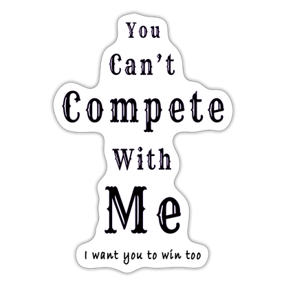 "You can't compete with me. I want you to win too."  - Sticker - white matte