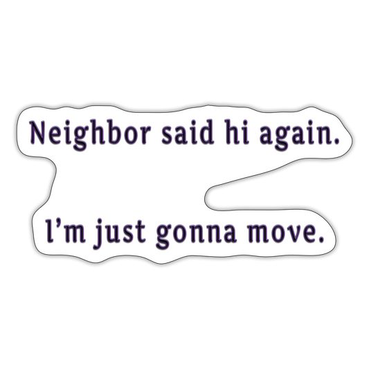 "Neighbor said hi again. I'm just gonna move." - Sticker - white matte