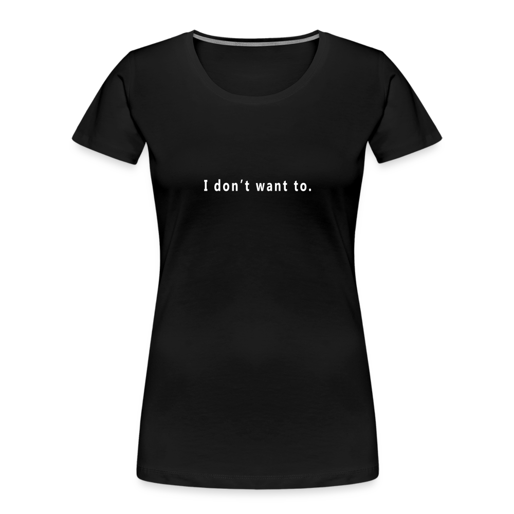"I don't want to." -  Women's T-Shirt - Responsibly Sourced - black
