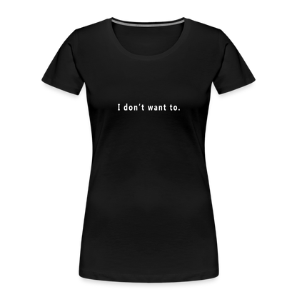 "I don't want to." -  Women's T-Shirt - Responsibly Sourced - black