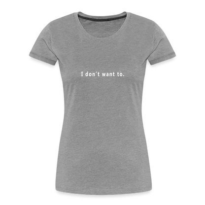 "I don't want to." -  Women's T-Shirt - Responsibly Sourced - heather grey