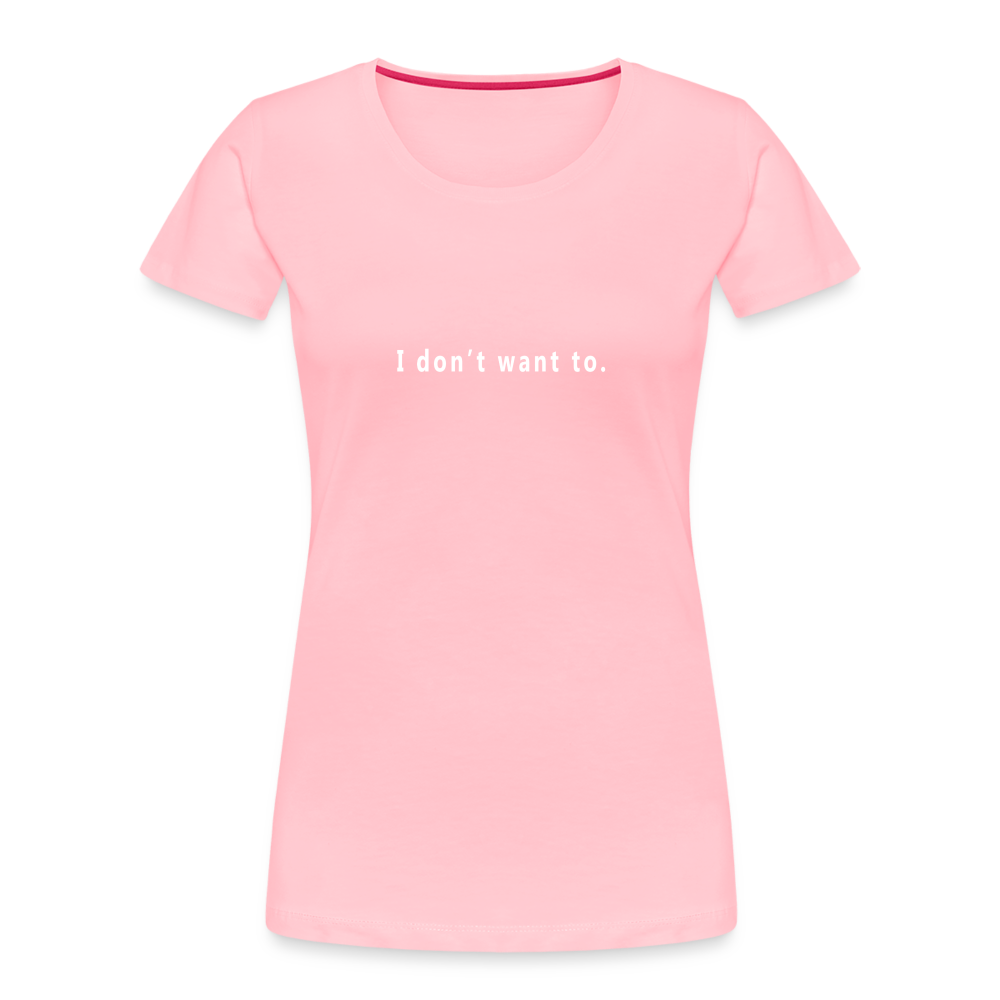 "I don't want to." -  Women's T-Shirt - Responsibly Sourced - pink with white letters