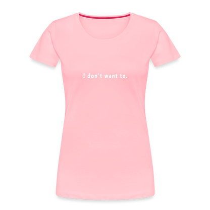 "I don't want to." -  Women's T-Shirt - Responsibly Sourced - pink with white letters