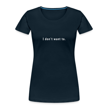 "I don't want to." -  Women's T-Shirt - Responsibly Sourced - navy