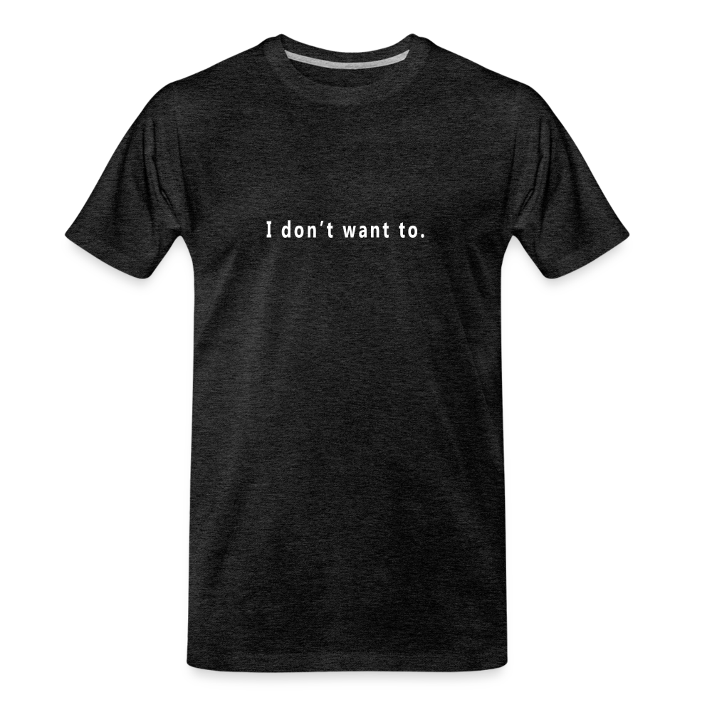 "I don't want to." - Unisex T-Shirt - charcoal grey