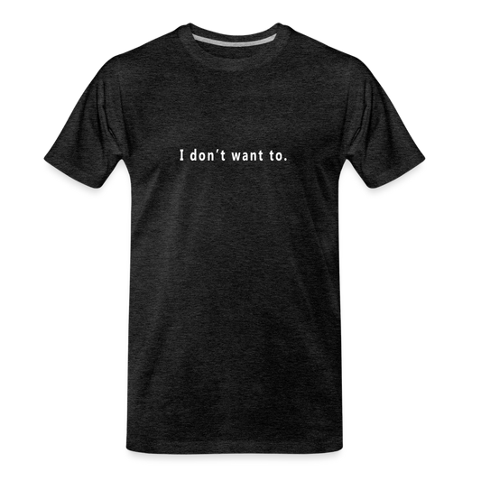 "I don't want to." - Unisex T-Shirt - charcoal grey