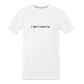 "I don't want to." - Unisex T-Shirt - white