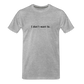 "I don't want to." - Unisex T-Shirt - heather grey