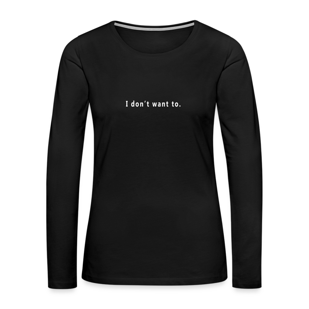 "I don't want to." -  Women's Long Sleeve T-Shirt - black
