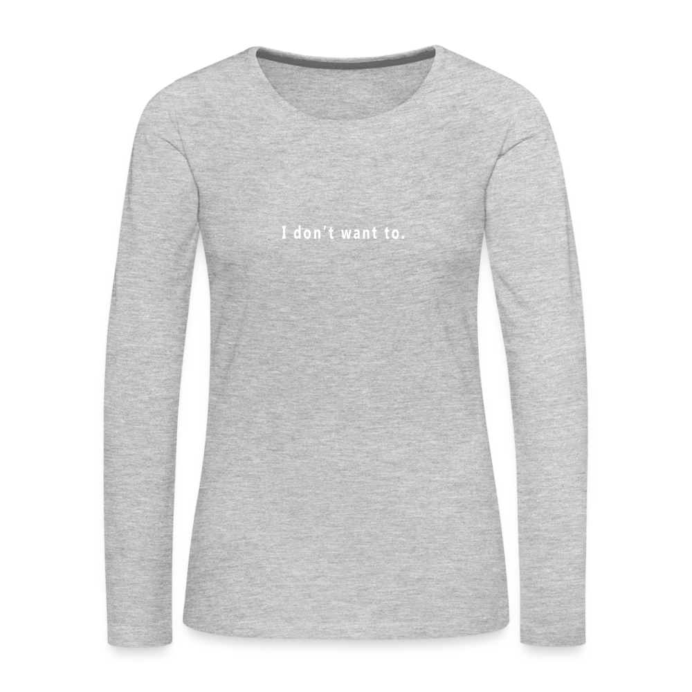 "I don't want to." -  Women's Long Sleeve T-Shirt - heather grey