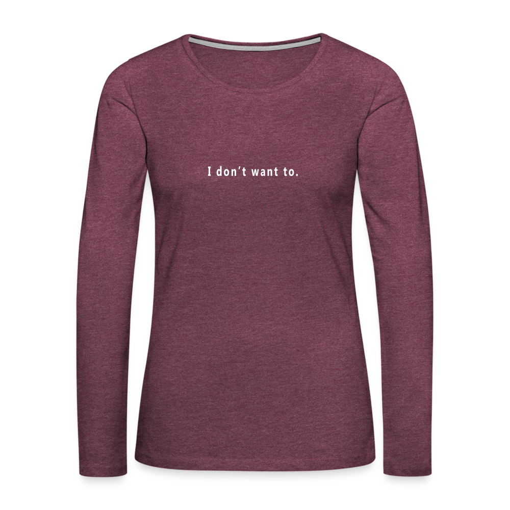 "I don't want to." -  Women's Long Sleeve T-Shirt - heather burgundy