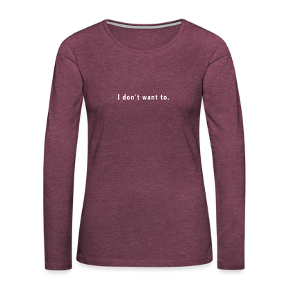 "I don't want to." -  Women's Long Sleeve T-Shirt - heather burgundy