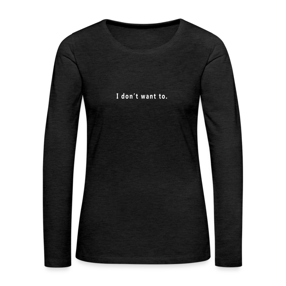 "I don't want to." -  Women's Long Sleeve T-Shirt - charcoal grey