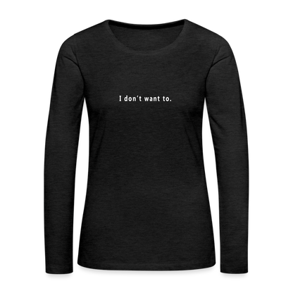 "I don't want to." -  Women's Long Sleeve T-Shirt - charcoal grey