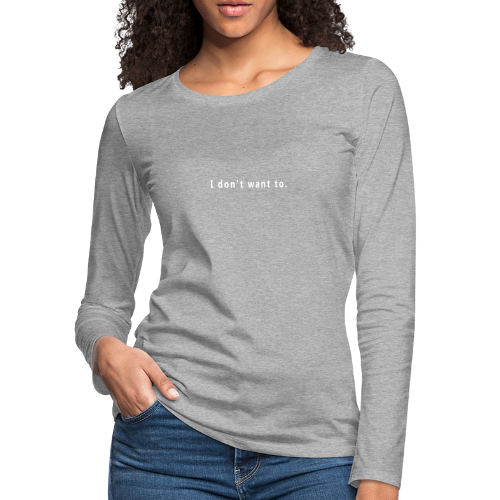 "I don't want to." -  Women's Long Sleeve T-Shirt - heather grey