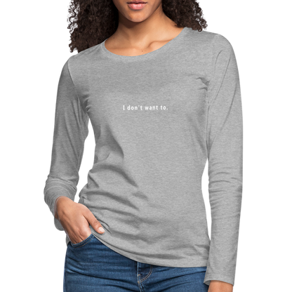 "I don't want to." -  Women's Long Sleeve T-Shirt - heather grey