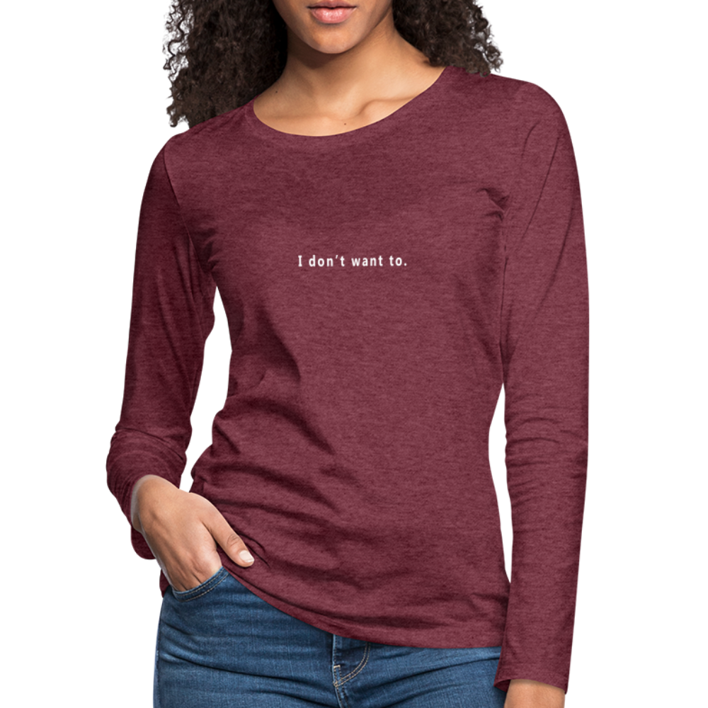 "I don't want to." -  Women's Long Sleeve T-Shirt - heather burgundy